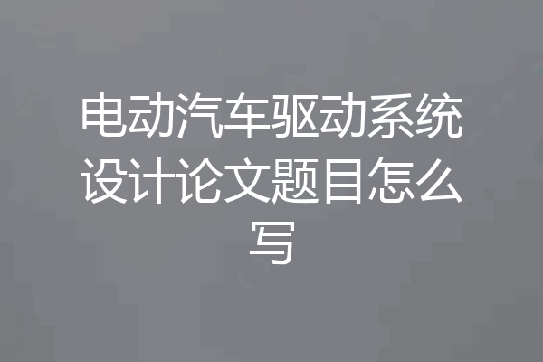 电动汽车驱动系统设计论文题目怎么写