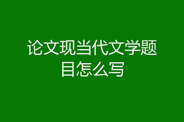 论文现当代文学题目怎么写