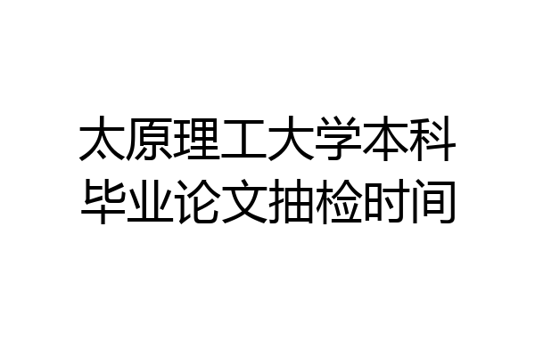 太原理工大学本科毕业论文抽检时间