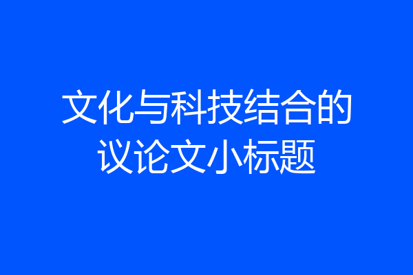 文化与科技结合的议论文小标题