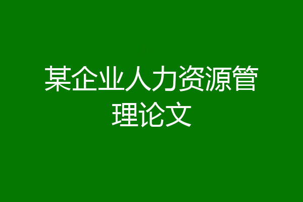 某企业人力资源管理论文