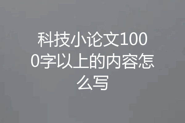 科技小论文1000字以上的内容怎么写