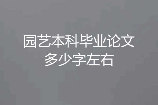园艺本科毕业论文多少字左右