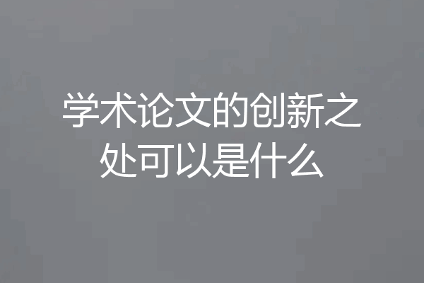 学术论文的创新之处可以是什么