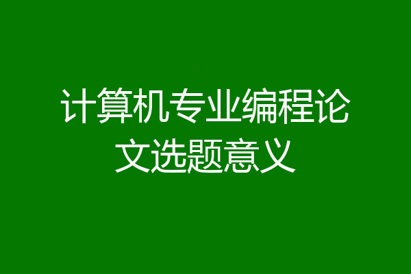 计算机专业编程论文选题意义