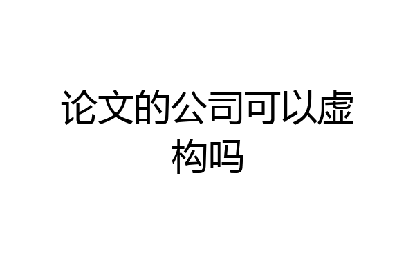 论文的公司可以虚构吗