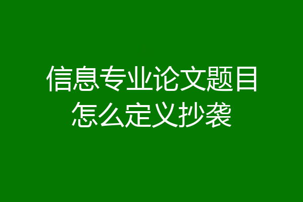 信息专业论文题目怎么定义抄袭