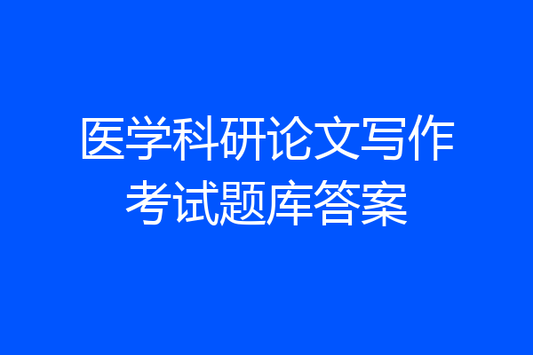 医学科研论文写作考试题库答案