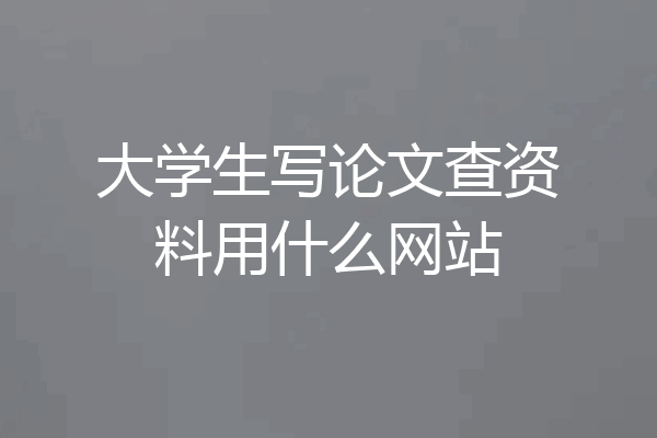 大学生写论文查资料用什么网站