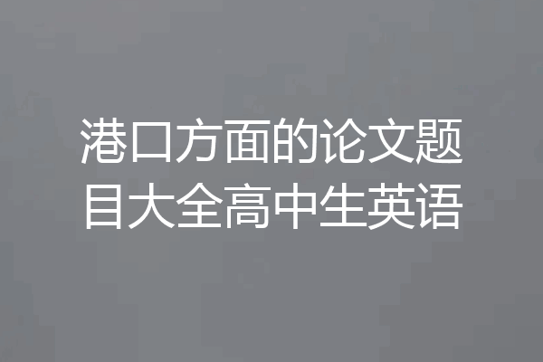 港口方面的论文题目大全高中生英语