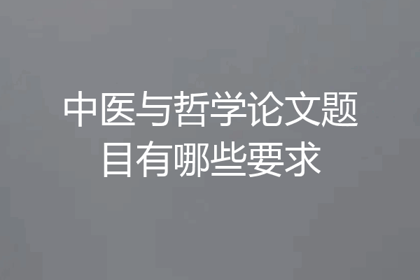 中医与哲学论文题目有哪些要求