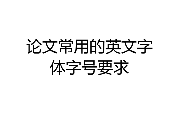 论文常用的英文字体字号要求
