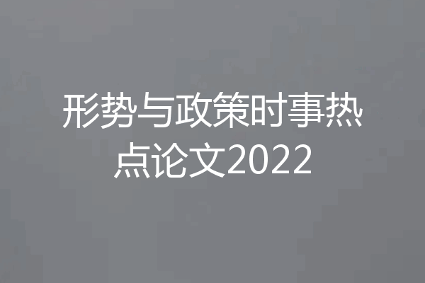 形势与政策时事热点论文2022