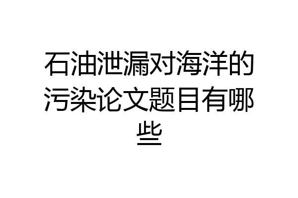 石油泄漏对海洋的污染论文题目有哪些