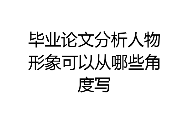 毕业论文分析人物形象可以从哪些角度写