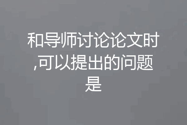 和导师讨论论文时,可以提出的问题是