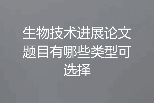 生物技术进展论文题目有哪些类型可选择