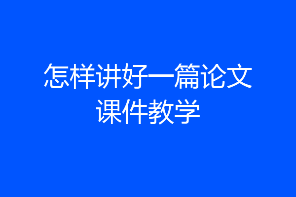 怎样讲好一篇论文课件教学
