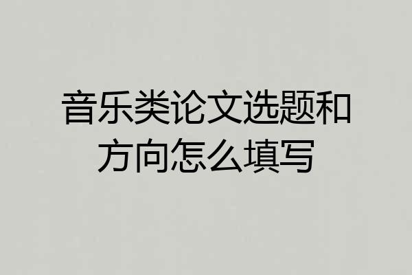 音乐类论文选题和方向怎么填写