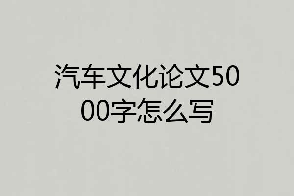 汽车文化论文5000字怎么写