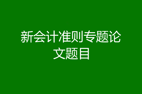 新会计准则专题论文题目