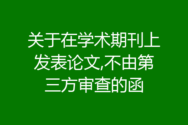 关于在学术期刊上发表论文,不由第三方审查的函