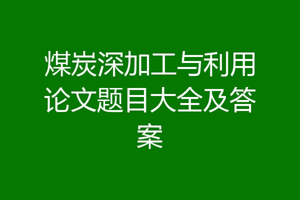 煤炭深加工与利用论文题目大全及答案
