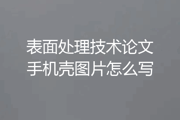 表面处理技术论文手机壳图片怎么写