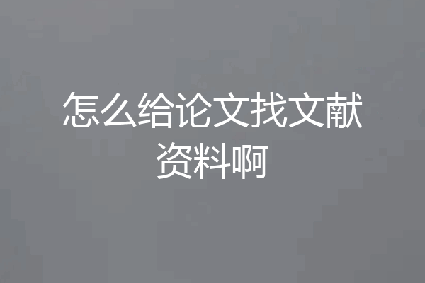 怎么给论文找文献资料啊