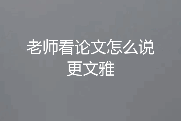 老师看论文怎么说更文雅