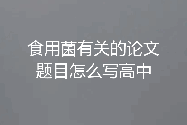 食用菌有关的论文题目怎么写高中