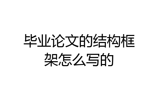 毕业论文的结构框架怎么写的