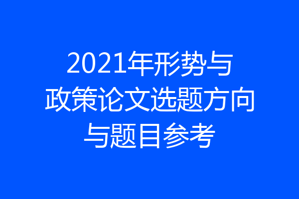 2021年形势与政策论文选题方向与题目参考