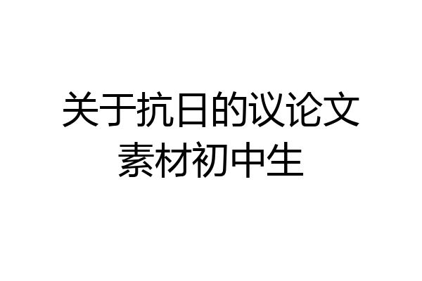 关于抗日的议论文素材初中生