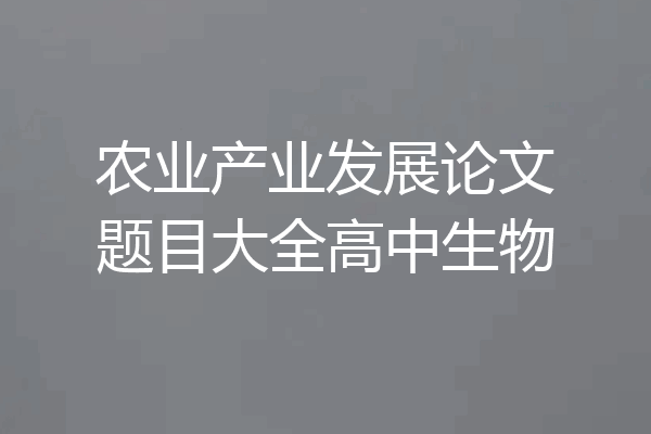 农业产业发展论文题目大全高中生物