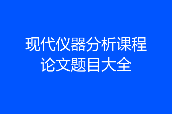 现代仪器分析课程论文题目大全