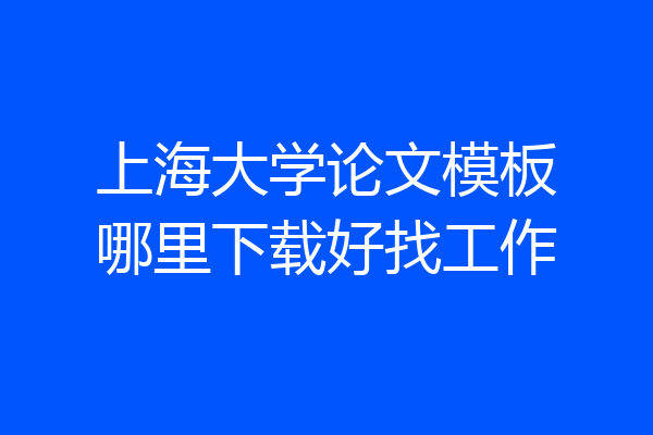 上海大学论文模板哪里下载好找工作