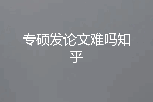 专硕发论文难吗知乎