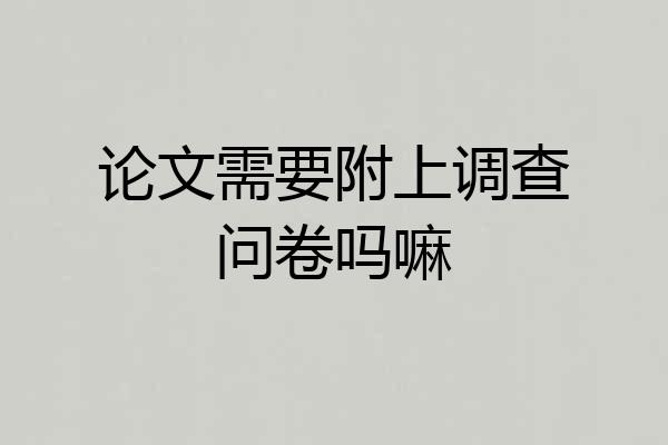 论文需要附上调查问卷吗嘛