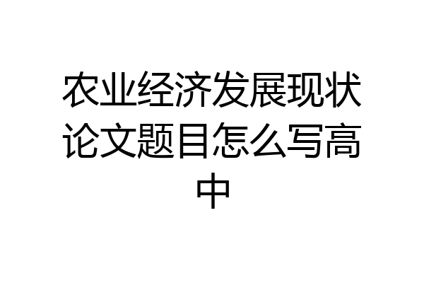 农业经济发展现状论文题目怎么写高中