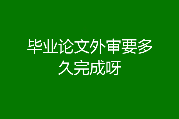 毕业论文外审要多久完成呀