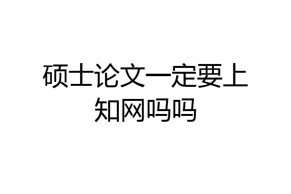 硕士论文一定要上知网吗吗