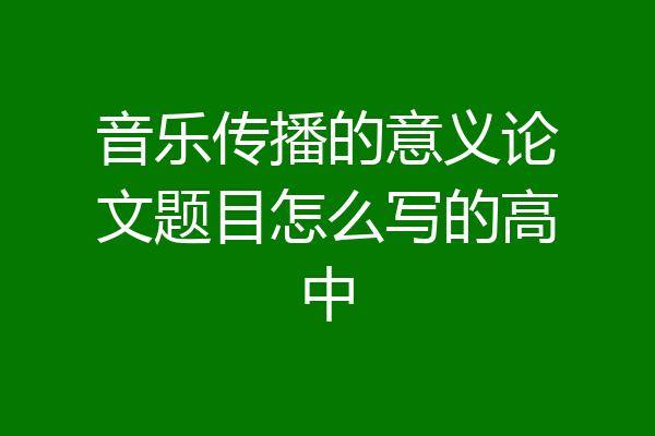 音乐传播的意义论文题目怎么写的高中