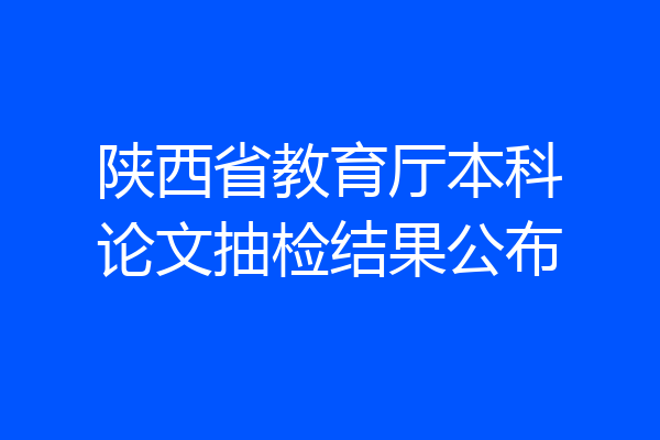 陕西省教育厅本科论文抽检结果公布