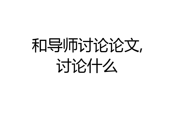 和导师讨论论文,讨论什么