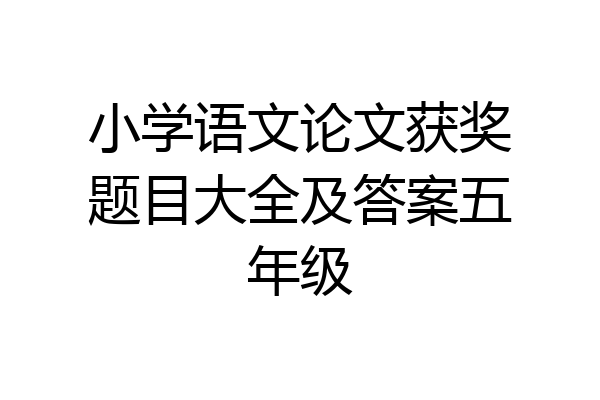 小学语文论文获奖题目大全及答案五年级