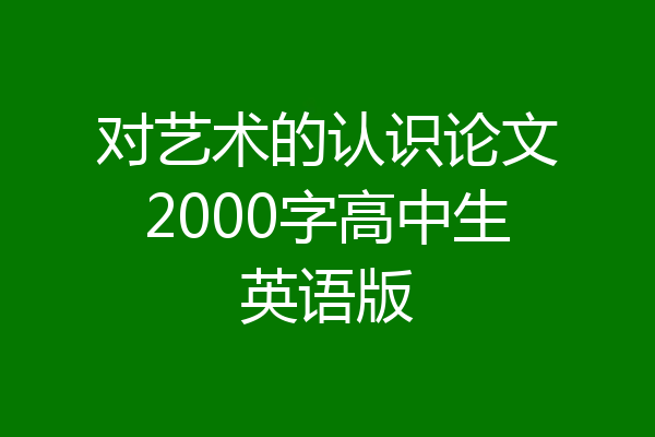 对艺术的认识论文2000字高中生英语版