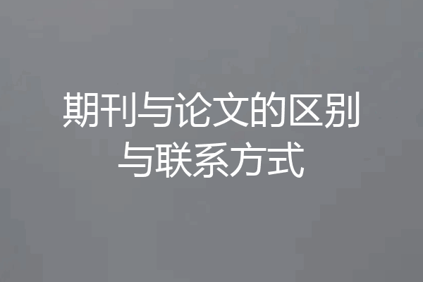 期刊与论文的区别与联系方式