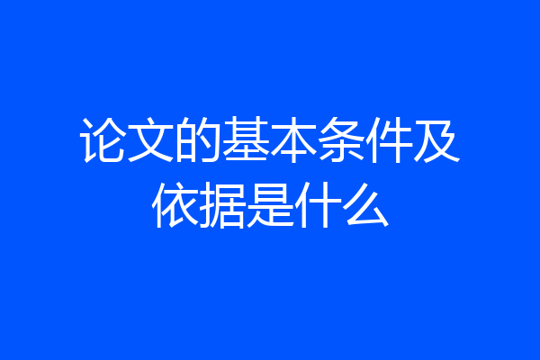 论文的基本条件及依据是什么
