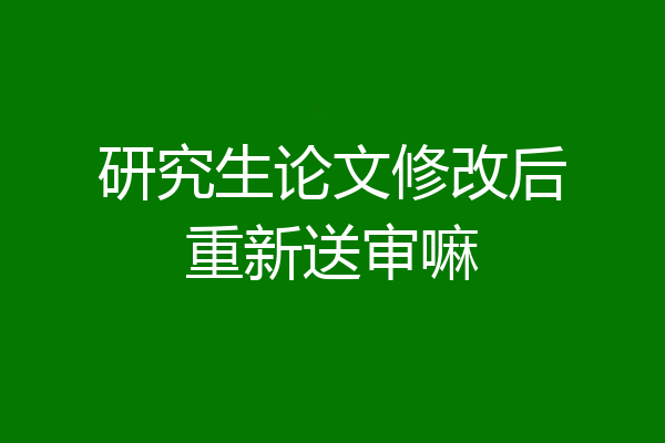 研究生论文修改后重新送审嘛